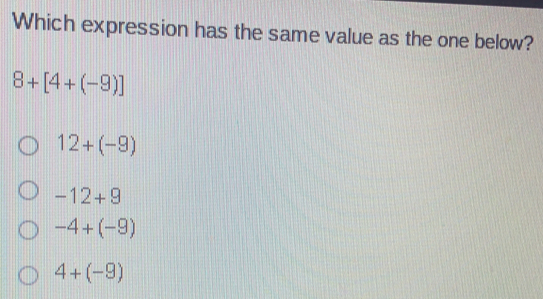 Which expression has the same value as the one below? 8+[4+-9] 12+-9 -12+9 -4+-9 4+-9